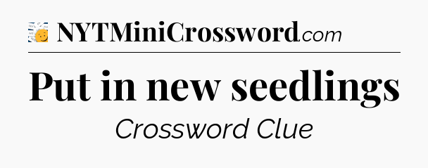 Put in new seedlings - 7 Little Words