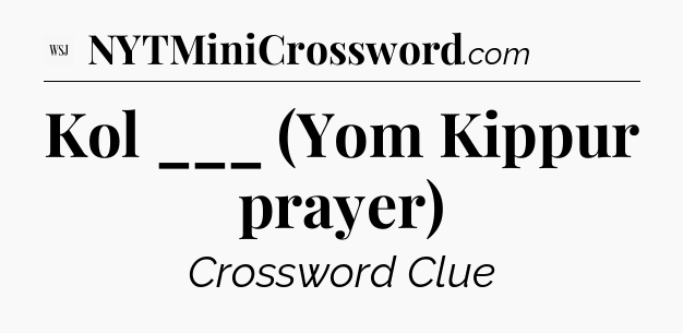 Kol ___ (Yom Kippur prayer) - WSJ Crossword