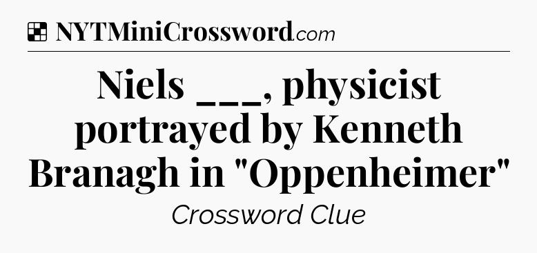 Solution: Niels ___, physicist portrayed by Kenneth Branagh in 