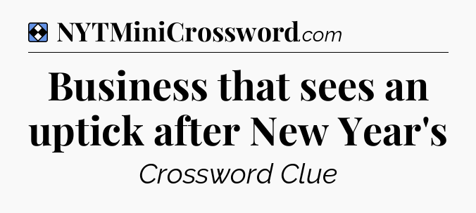 Solution: Business that sees an uptick after New Year's - NYT Mini Crossword