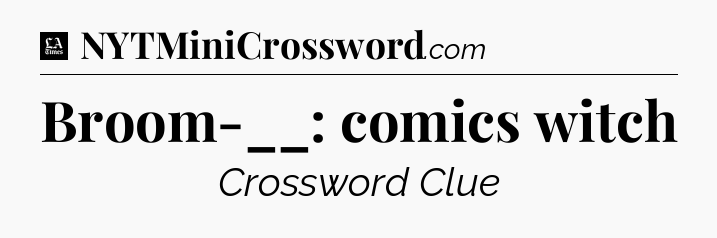 Broom-__: comics witch - LA Times Crossword
