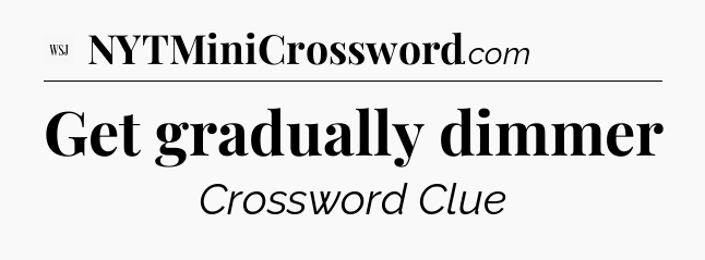 Get gradually dimmer - WSJ Crossword