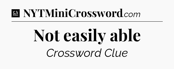 Not easily able - LA Times Crossword