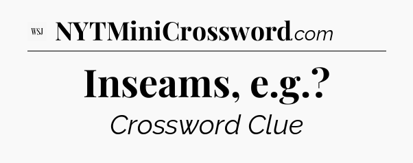 Inseams, e.g - WSJ Crossword