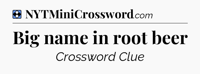 Solution: Big name in root beer - NYT Mini Crossword