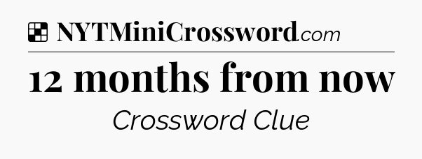 Solution: 12 months from now - NYT Crossword