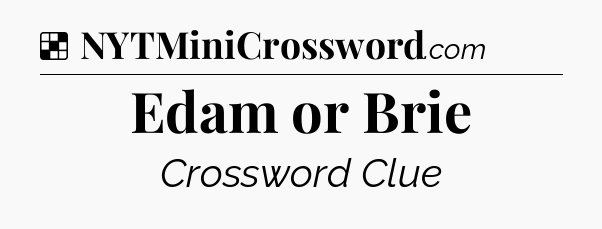 Solution: Edam or Brie - NYT Crossword