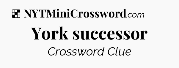 Solution: York successor - NYT Crossword
