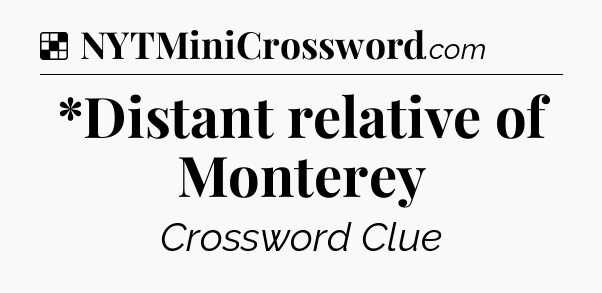 Solution: *Distant relative of Monterey - NYT Crossword