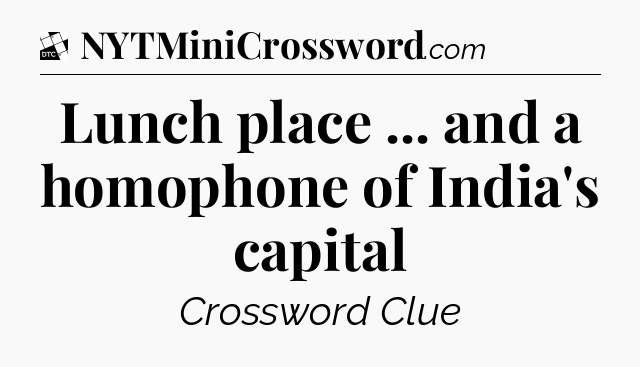 Lunch place ... and a homophone of India's capital - Daily Themed Classic Crossword