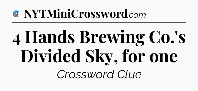 4 Hands Brewing Co.'s Divided Sky, for one Crossword Clue