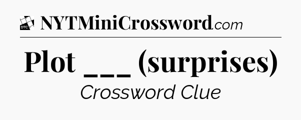 Plot ___ (surprises) - Daily Themed Classic Crossword