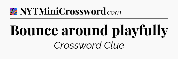 Bounce around playfully Crossword Clue