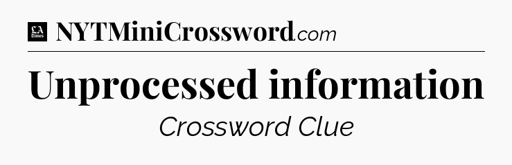 Unprocessed information - LA Times Crossword