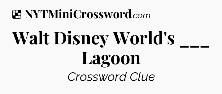 Solution: Walt Disney World's ___ Lagoon - NYT Crossword