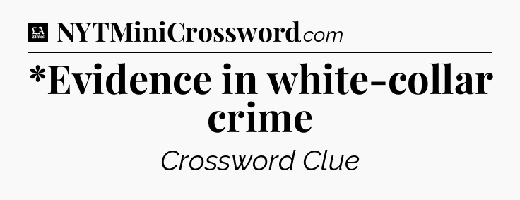 *Evidence in white-collar crime - LA Times Crossword