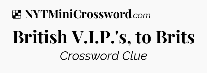Solution: British V.I.P.'s, to Brits - NYT Crossword
