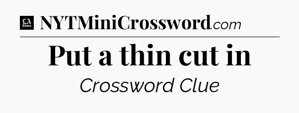 Put a thin cut in - LA Times Crossword