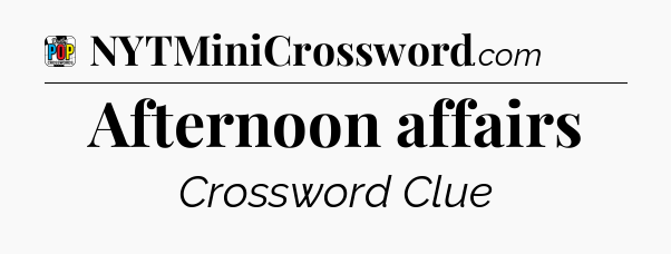 Afternoon affairs Crossword Clue