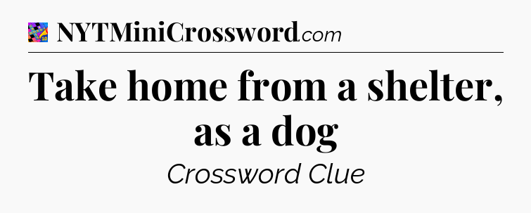 Take home from a shelter, as a dog Crossword Clue