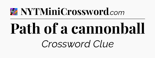 Path of a cannonball Crossword Clue