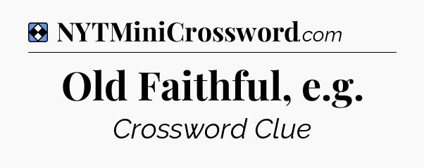 Solution: Old Faithful, e.g - NYT Mini Crossword