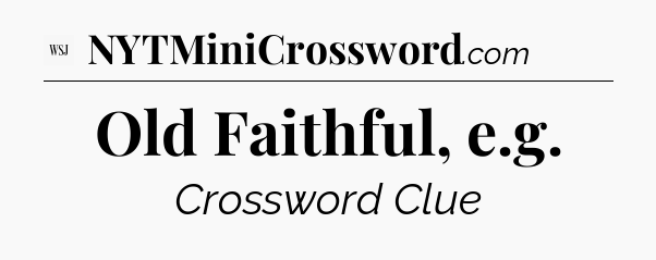 Old Faithful, e.g - WSJ Crossword