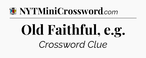 Old Faithful, e.g Crossword Clue