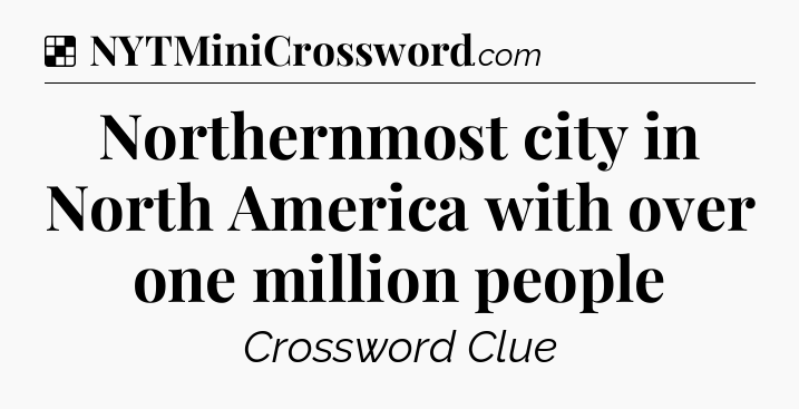 Solution: Northernmost city in North America with over one million people - NYT Crossword