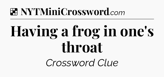 Solution: Having a frog in one's throat - NYT Crossword