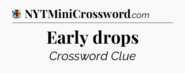 Early drops Crossword Clue