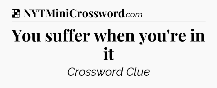 Solution: You suffer when you're in it - NYT Crossword