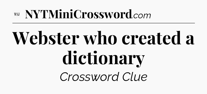 Webster who created a dictionary - WSJ Crossword