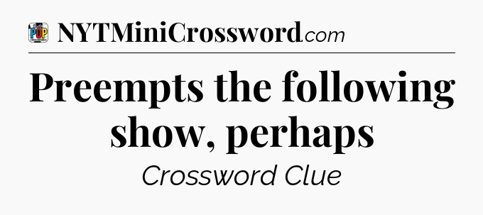 Preempts the following show, perhaps Crossword Clue