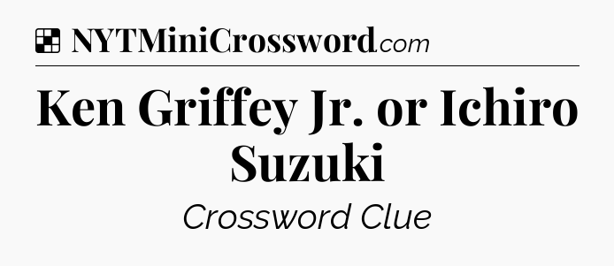 Solution: Ken Griffey Jr. or Ichiro Suzuki - NYT Crossword