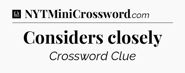 Considers closely - LA Times Crossword