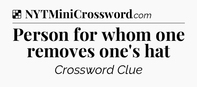 Solution: Person for whom one removes one's hat - NYT Crossword