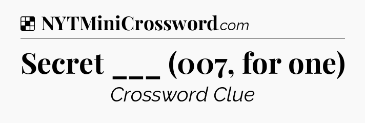 Solution: Secret ___ (007, for one) - NYT Crossword