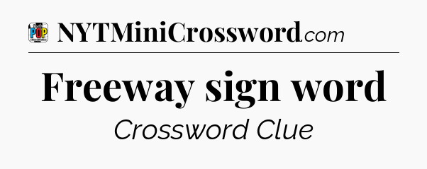 Freeway sign word Crossword Clue