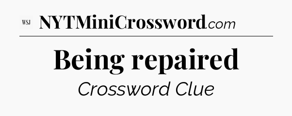 Being repaired - WSJ Crossword