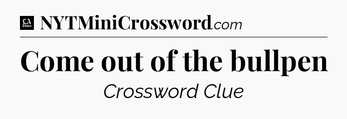Come out of the bullpen - LA Times Crossword