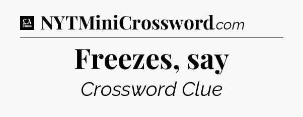 Freezes, say - LA Times Crossword