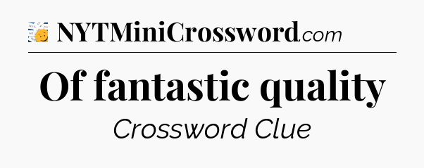 Of fantastic quality - 7 Little Words