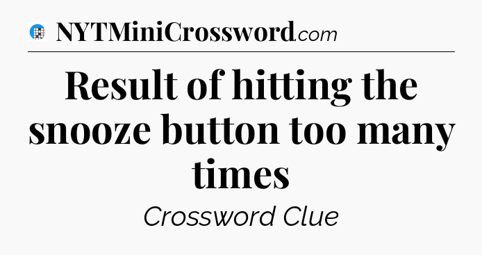 Result of hitting the snooze button too many times Crossword Clue