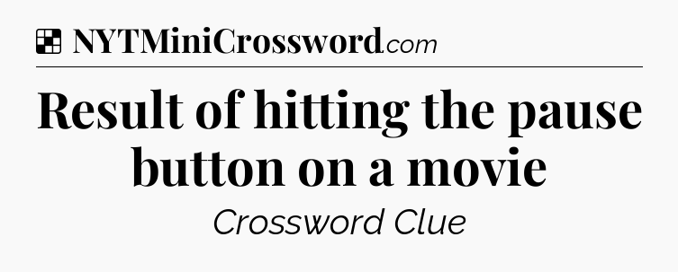 Solution: Result of hitting the pause button on a movie - NYT Crossword