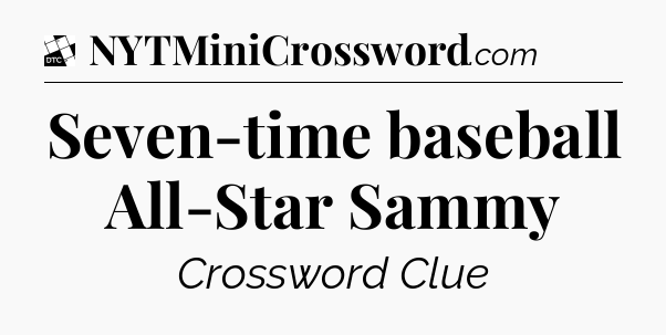 Seven-time baseball All-Star Sammy - Daily Themed Classic Crossword