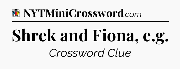 Shrek and Fiona, e.g Crossword Clue