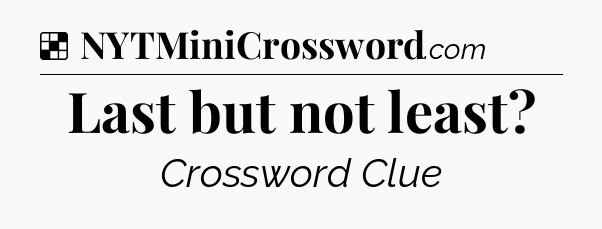 Solution: Last but not least - NYT Crossword