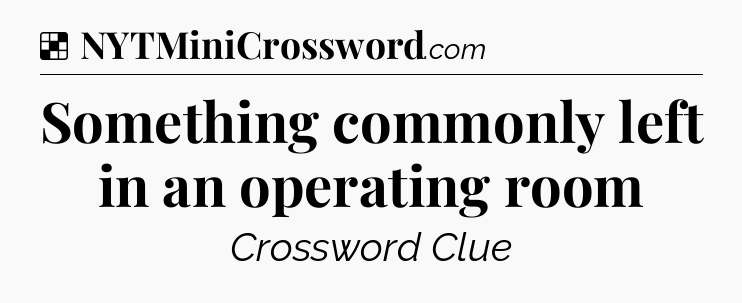 Solution: Something commonly left in an operating room - NYT Crossword