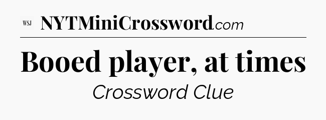 Booed player, at times - WSJ Crossword